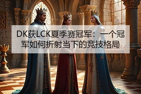 DK获LCK夏季赛冠军：一个冠军如何折射当下的竞技格局